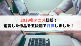 2019冬アニメ総括！　評価一覧