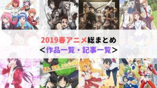 2019春アニメ　総まとめ　作品一覧・記事一覧　