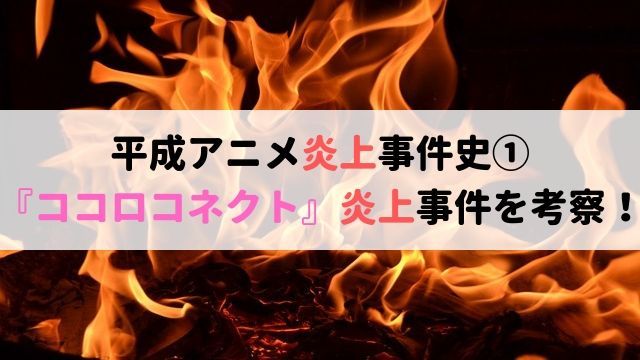 平成 アニメ 炎上 事件史① ココロコネクト 炎上事件 考察