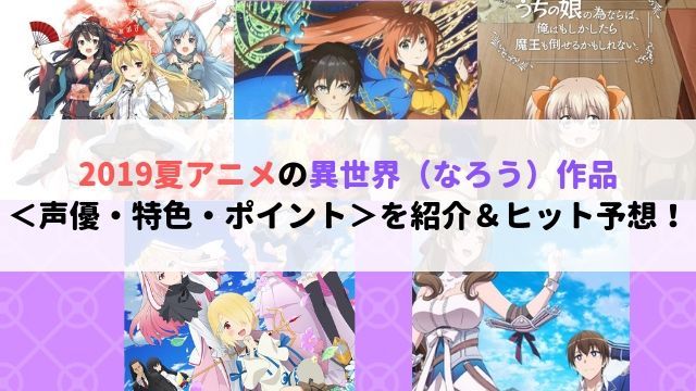 2019 夏アニメ 異世界 なろう 作品 声優 特色 ポイント 紹介 ヒット 予想！