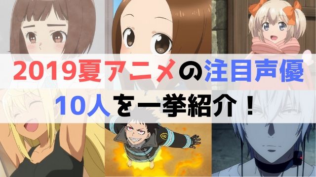 2019夏アニメ 注目 声優 10人を 一挙紹介！